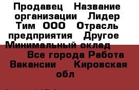 Продавец › Название организации ­ Лидер Тим, ООО › Отрасль предприятия ­ Другое › Минимальный оклад ­ 13 500 - Все города Работа » Вакансии   . Кировская обл.